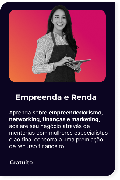 Empreenda e Renda
Aprenda sobre empreendedorismo,  networking, finanças e marketing,  acelere seu negócio através de mentorias com mulheres especialistas e ao final concorra a uma premiação de recurso financeiro.
